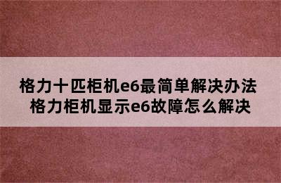 格力十匹柜机e6最简单解决办法 格力柜机显示e6故障怎么解决